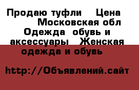 Продаю туфли  › Цена ­ 3 000 - Московская обл. Одежда, обувь и аксессуары » Женская одежда и обувь   